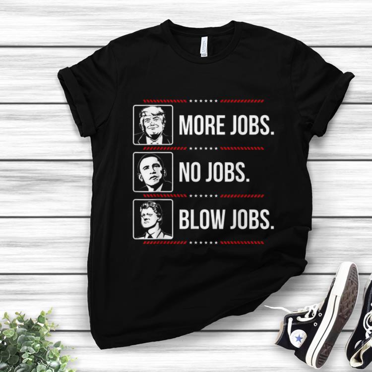 Original Trump More Jobs Obama No Jobs Bill Cinton Blow Jobs shirt
