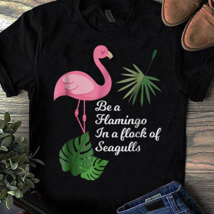 Premium Be A Flamingo In A Flock Of Seagulls Bird shirt, hoodie ...