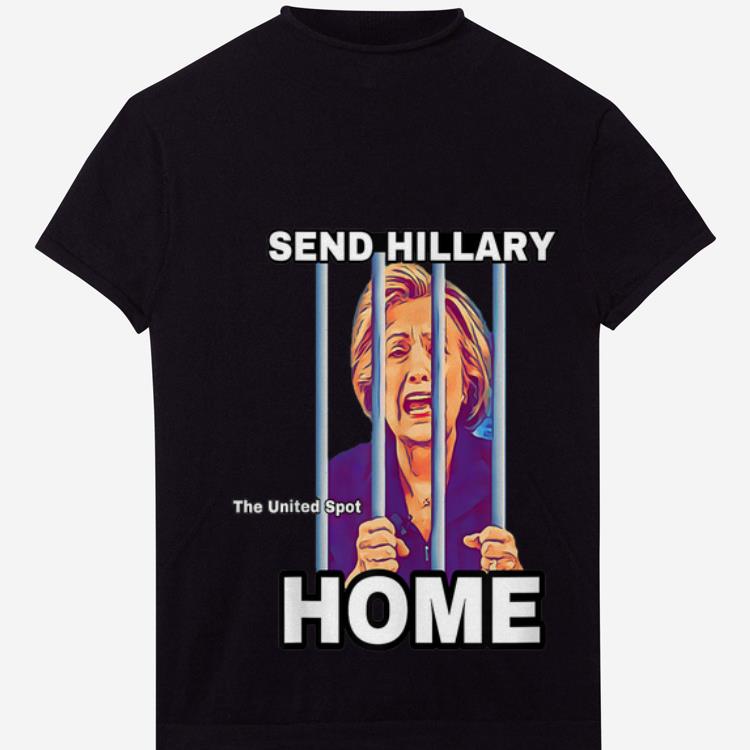  Premium Send Hillary Clinton Home The United Spot shirt