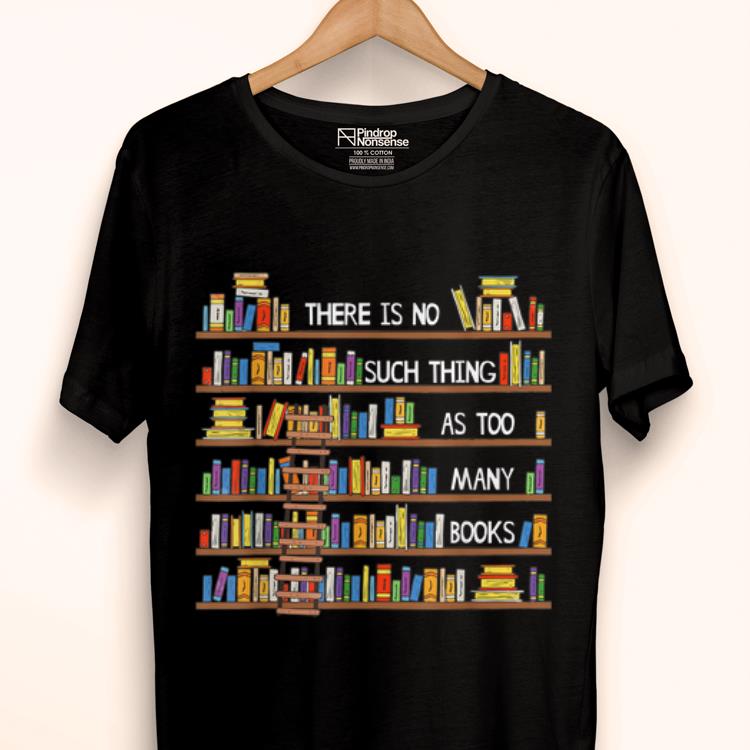 Premium There Is No Such Thing As Too Many Books Lover shirt