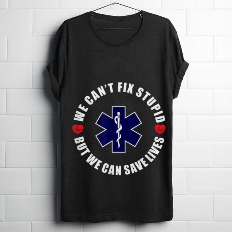  Premium We Can't Fix Stupid but We Can Save Lives shirt