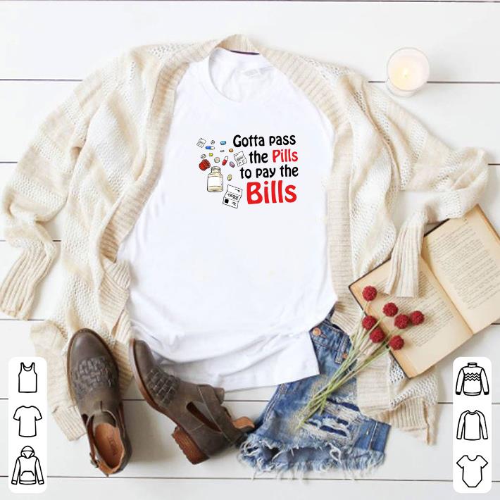 Pretty Gotta pass the pills to pay the bills shirt