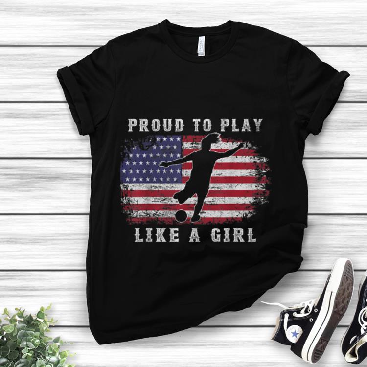 Top Amrican Flag Proud To Play Like A Girl Women Soccer France 2019 shirt