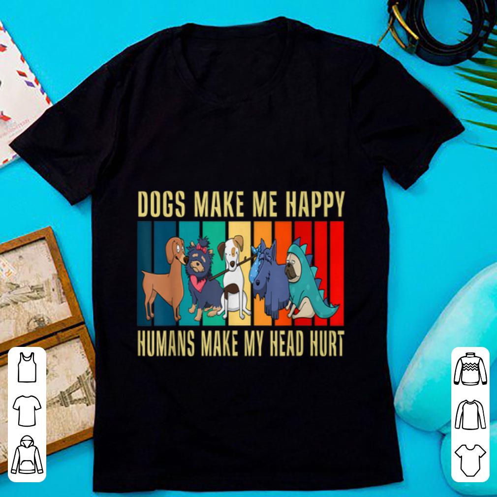 Top Dogs Make Me Happy Humans Make My Head Hurt Dog Lover shirt