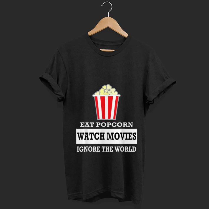  Top Eat Popcorn Watch Movies Ignore The World shirt