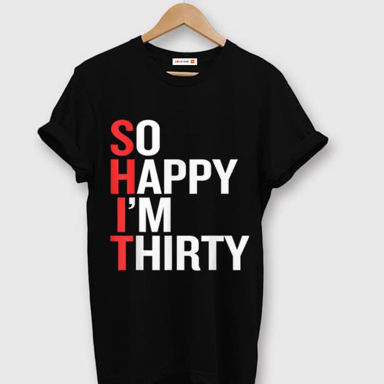 Top So Happy I'm Thirty - Funny 30th Birthday S.H.I.T shirt