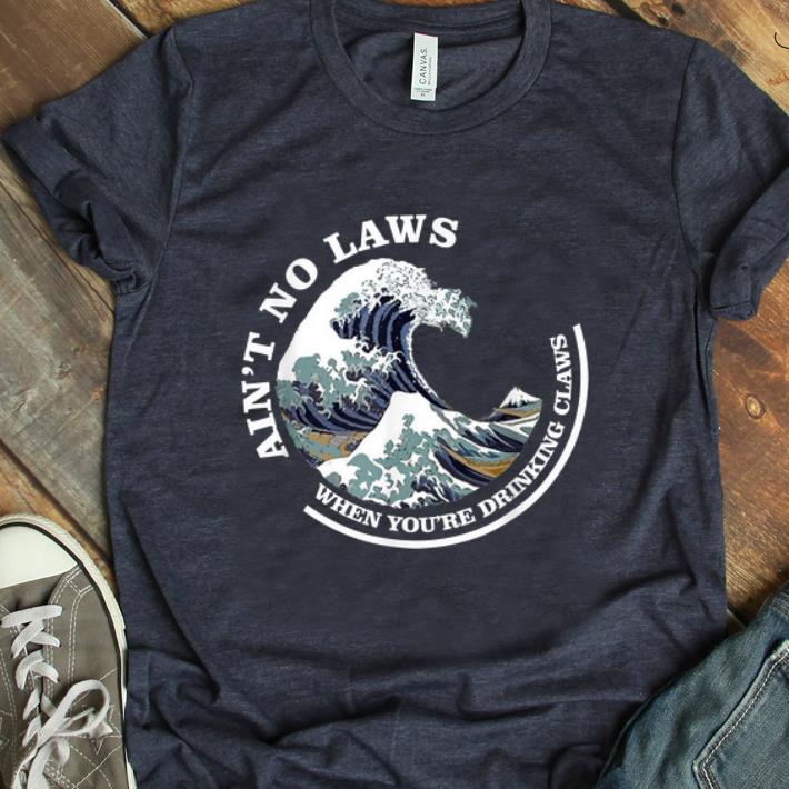 Awesome Ain't No Laws When You're Drinking Claws Great Wave shirt