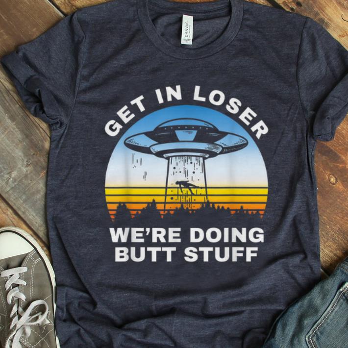 Awesome Get In Loser We're Doing Butt Stuff Alien Area 51 shirt