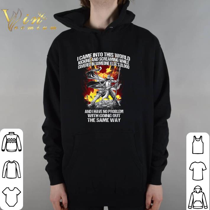 Awesome I came into this world kicking and screaming while covered in someone else's blood shirt