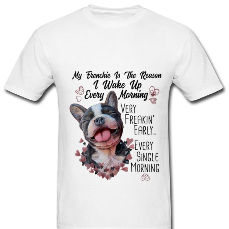 Awesome My Frenchie Is the Reason I Wake Up Every Morning shirt