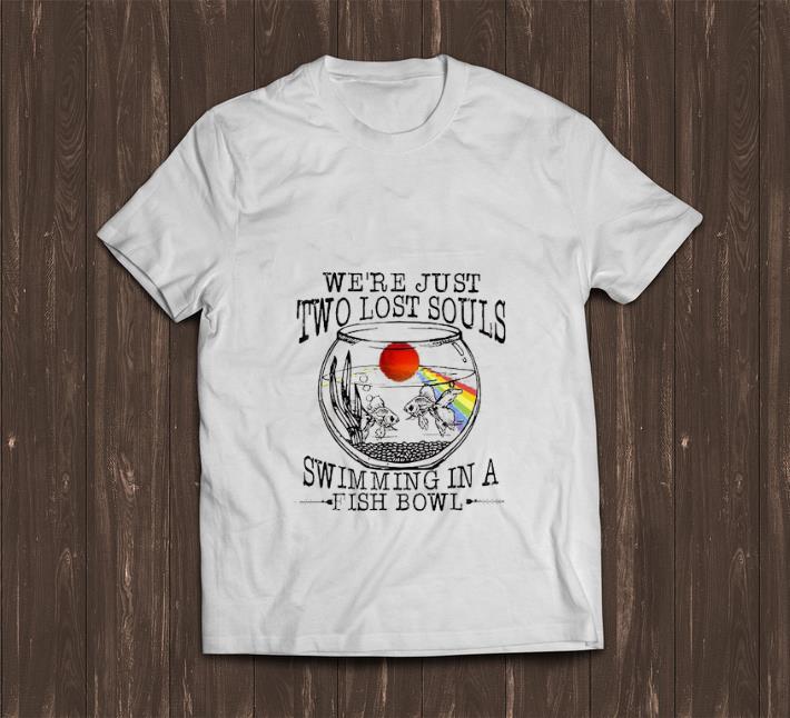 Awesome We're Just Two Lost Souls Swimming In A Fish Bowl shirt