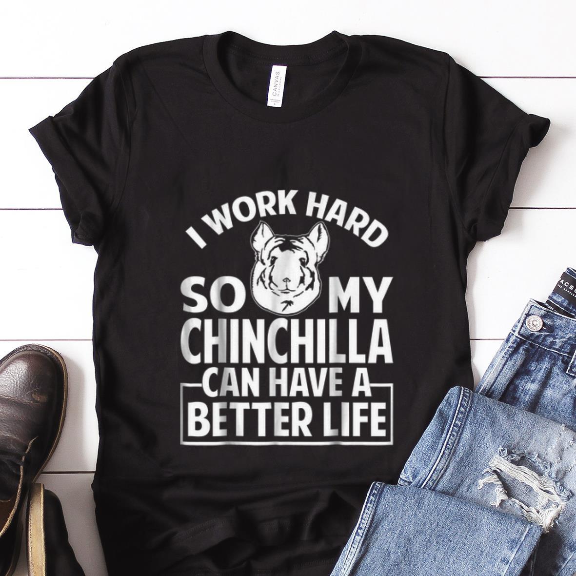  Best price I Work Hard So My Chinchilla Can Have A Better Life shirt