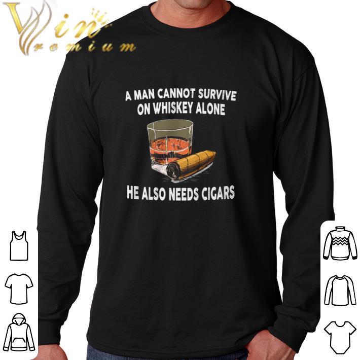 Funny A man cannot survive on whiskey alone he also needs cigars shirt