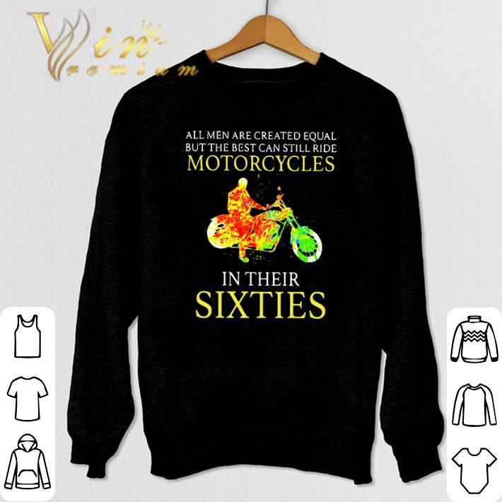 Funny All men are created equal but the best can still ride motorcycles in their sixties shirt