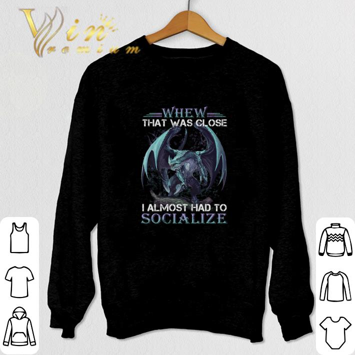 Funny Dragon whew that was close i almost had to socialize shirt