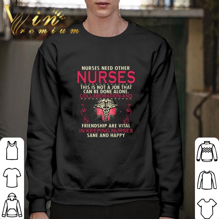 Funny Nurses need other nurses this is not a job that can be done shirt