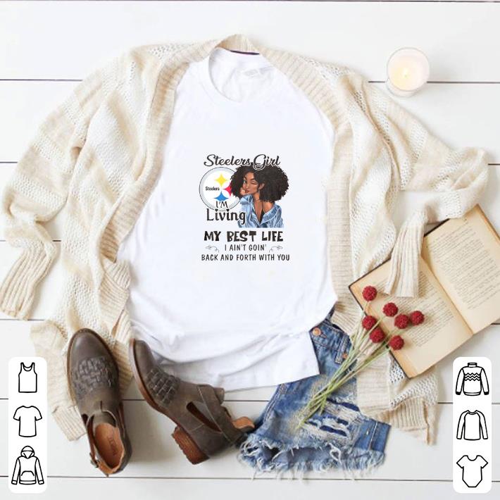 Funny Pittsburgh Steelers girl i'm living my best life i ain't goin' shirt 5 Funny Pittsburgh Steelers girl i'm living my best life i ain't goin' shirt