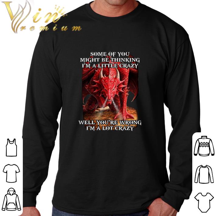 Funny Red dragon some of you might be thinking i'm a little crazy well shirt