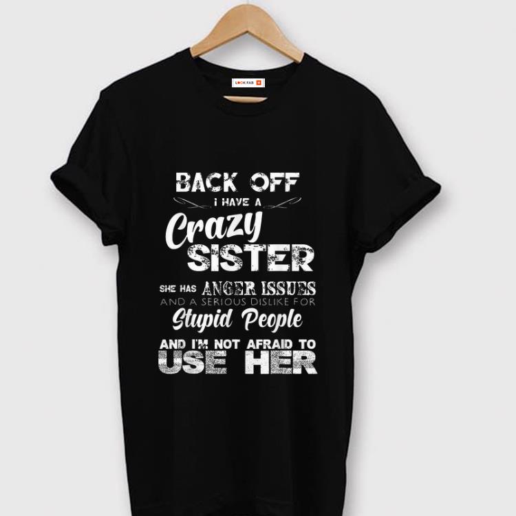 Hot Back Off I have A Crazy Sister She Has Anger Issues shirt
