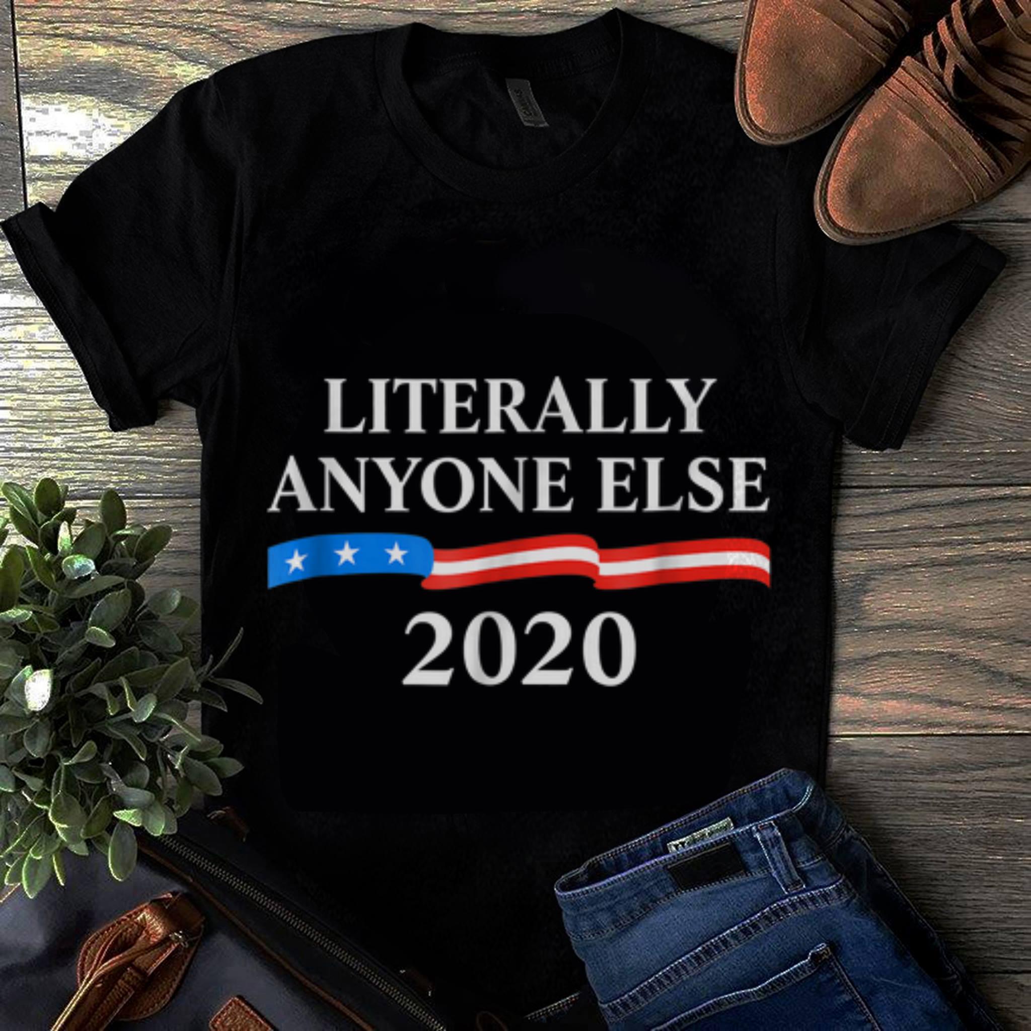  Hot Literally Anyone Else 2020 Anti Donald Trump shirt