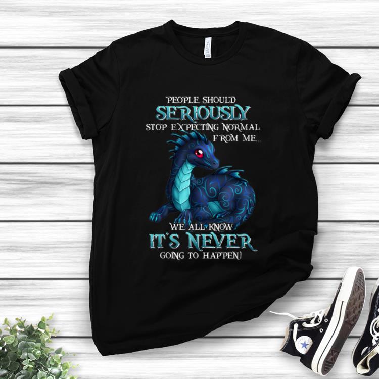 Hot Miaprintspro Dragon People Should Seriously Stop Expecting Normal From Me We All Know It's Never shirt