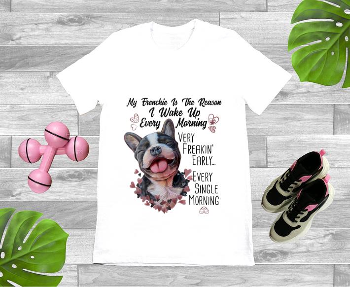 Hot My Frenchie Is the Reason I Wake Up Every Morning shirt