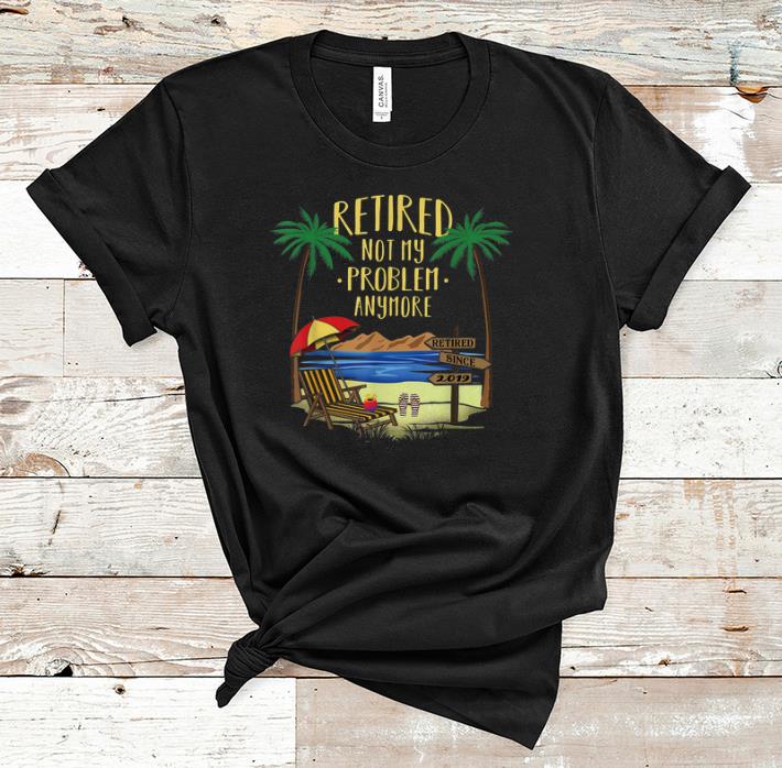 Hot Retire Not My Problem Anymore Beach shirt