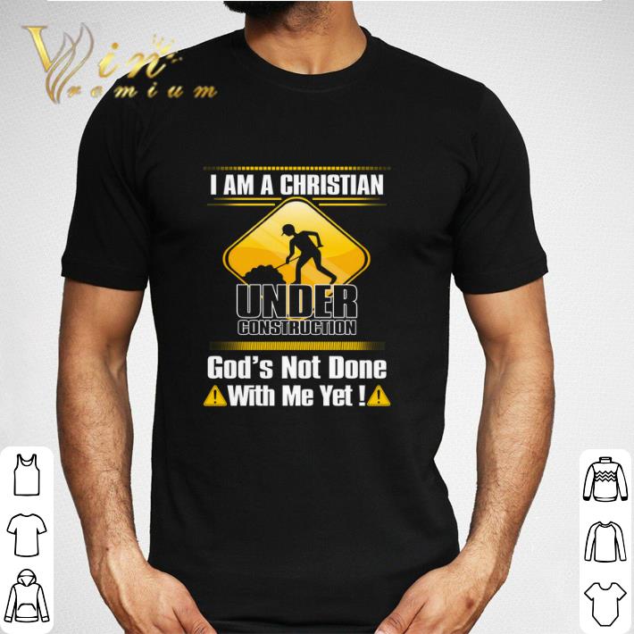 I am a Christian under construction god's not done with me yet shirt ...