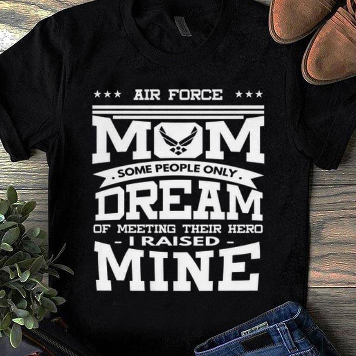 Nice Air Force Mom Some People Only Dream Of Meeting Their Hero i Raised mine shirt