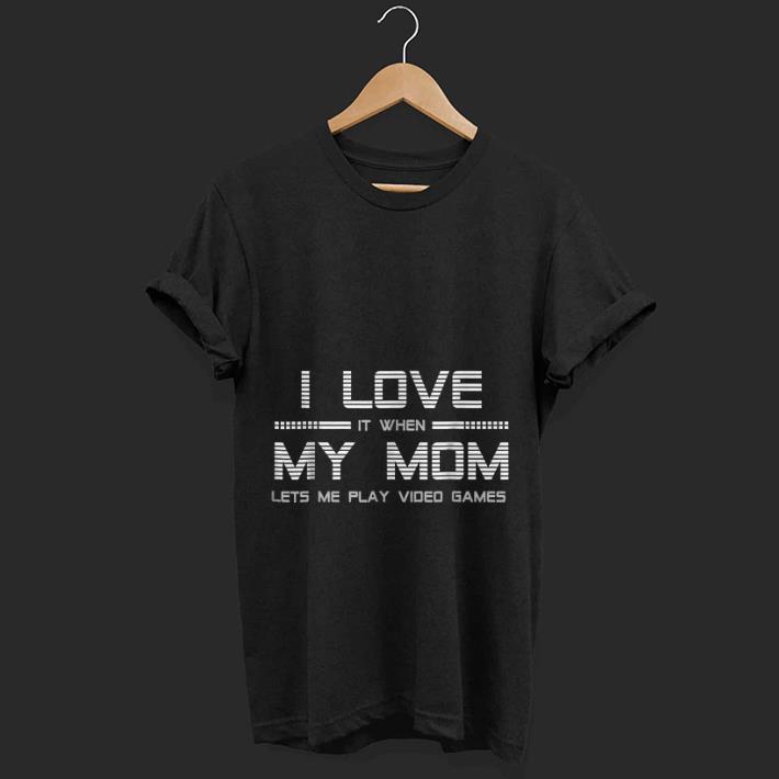  Nice I Love It When My Mom Let's Me Play Video Game shirt