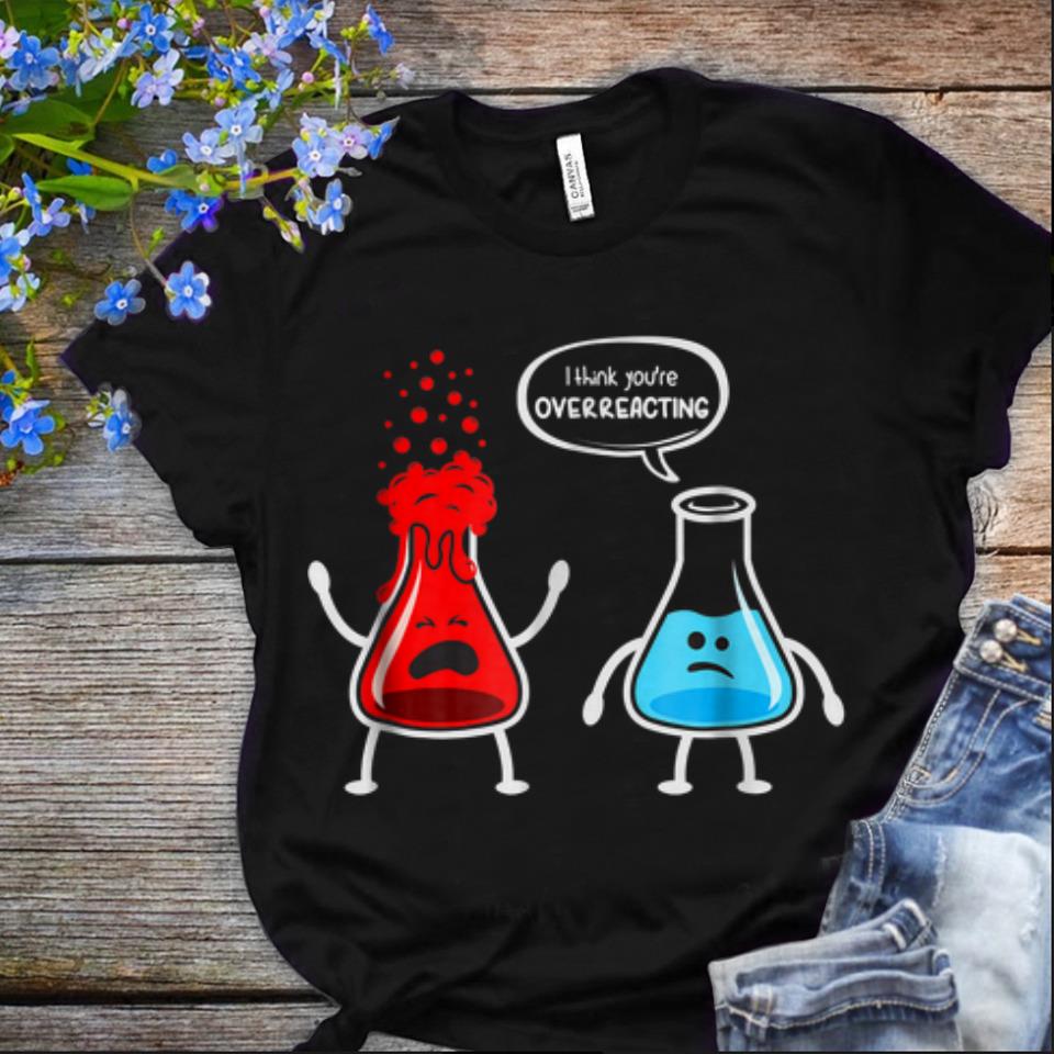  Nice I think you're overreacting Nerd Chemistry shirt