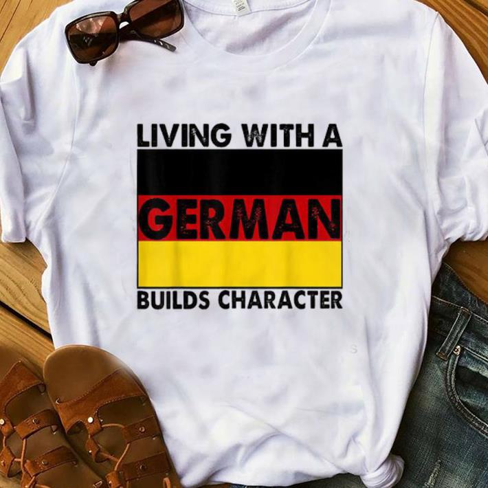 Nice Living With A German builds Character shirt