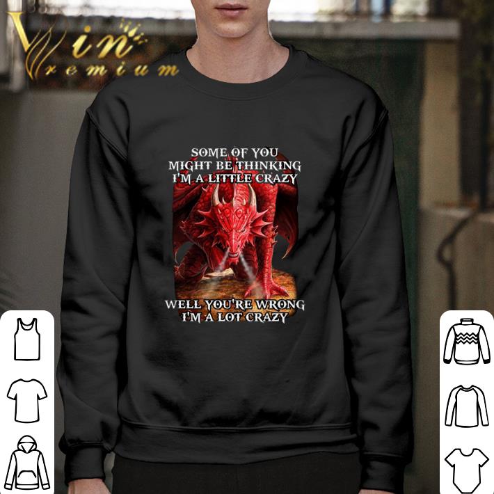 Nice Red dragon some of you might be thinking i'm a little crazy well shirt
