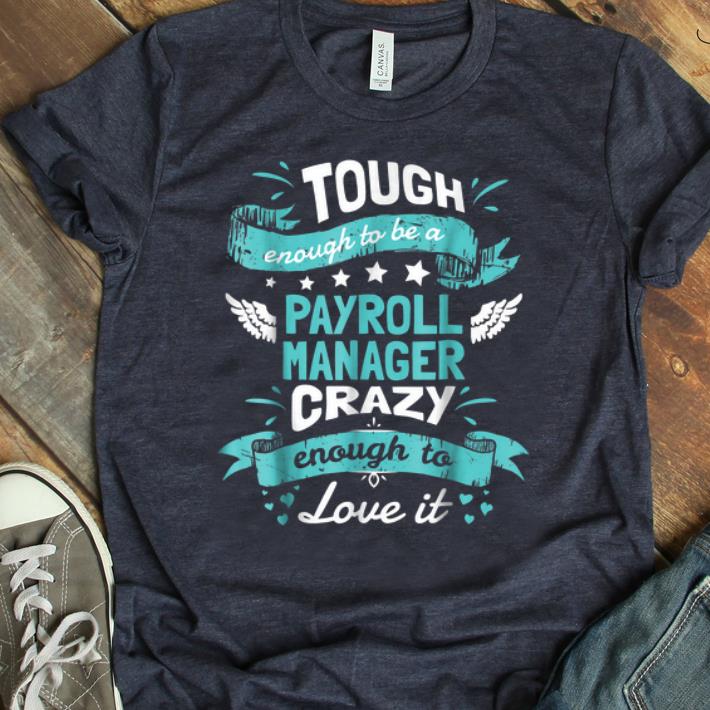 Nice Tough Enough To Be A Payroll Manager Crazy Enough To Love It shirt