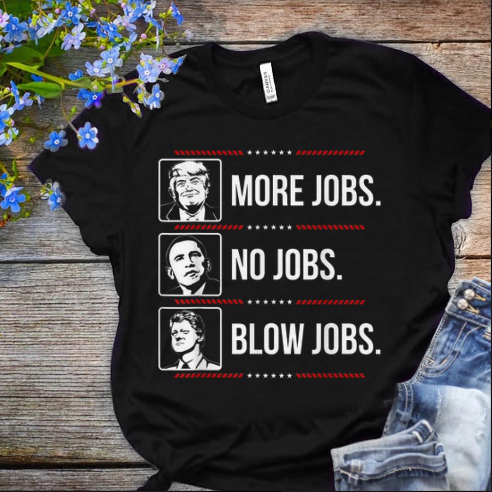  Nice Trump More Jobs Obama No Jobs Bill Cinton Blow Jobs shirt