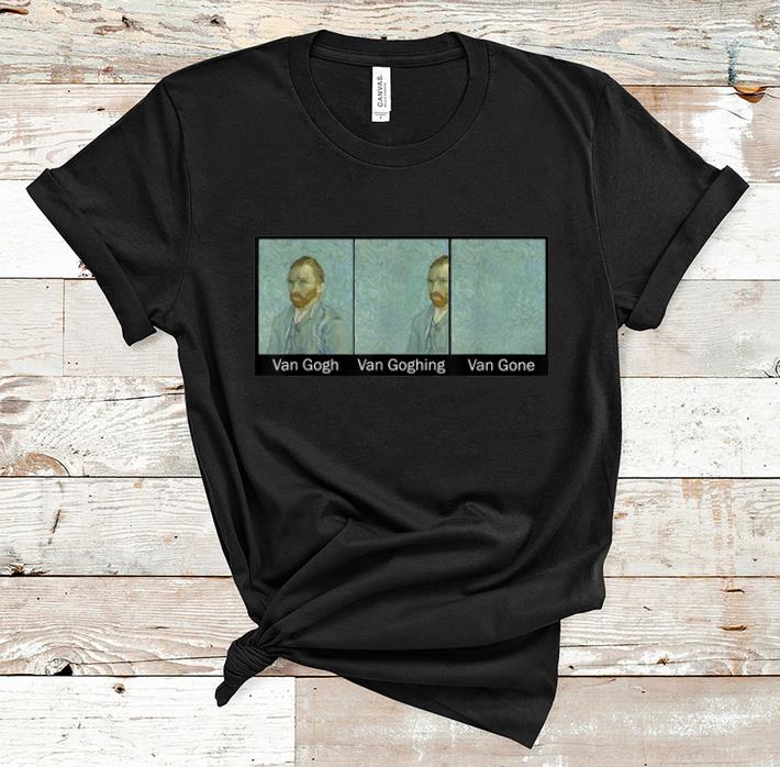 Nice Van Gogh Van Goghing Van Gone shirt