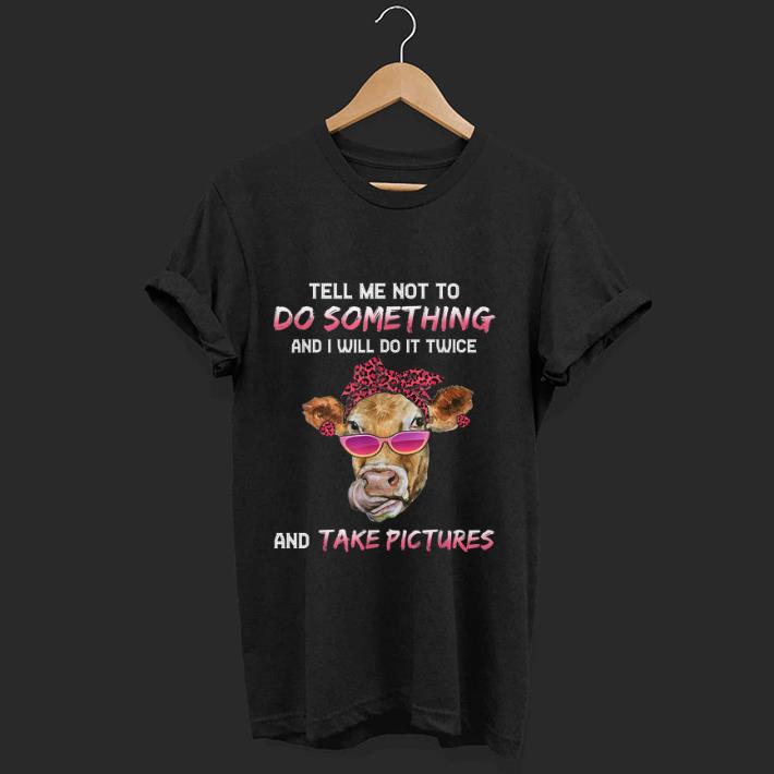 Official Cow Tell Me Not To Do Something And I Will Do it Twice And Take Picture shirt