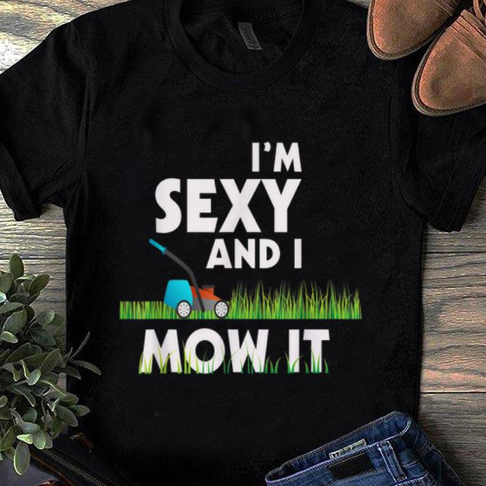Official Im Sexy And I Mow It Lawn Mowing Gardening 2019 shirt