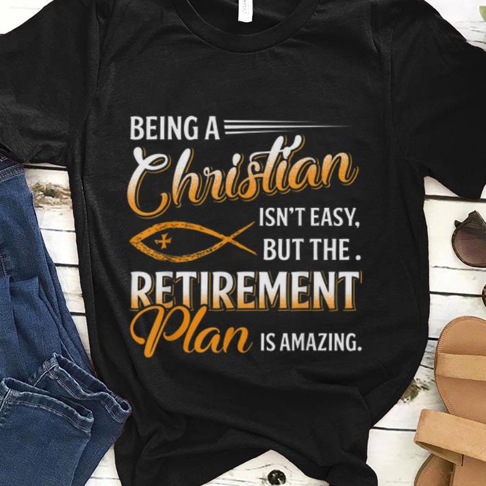  Original Being A Christian Isn't Easy But The Retirement Plan Is Amazing shirt