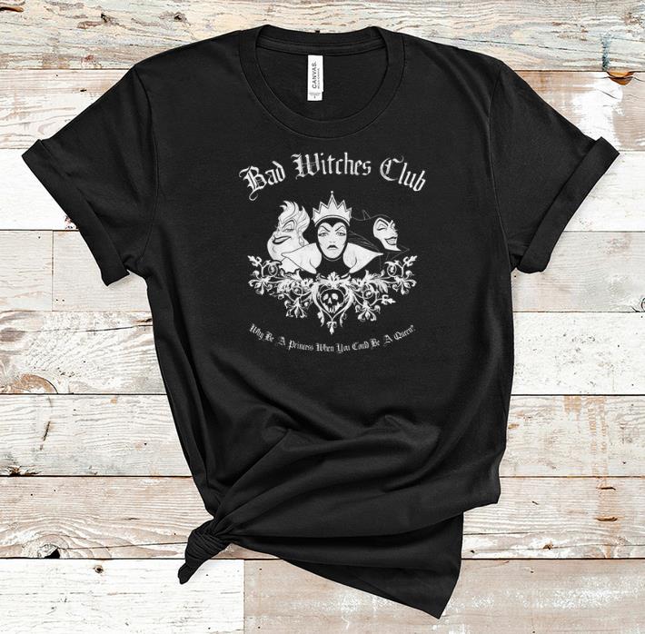 Original Disney Bad Witches Club Why be A Princess When You Could Be A Queen shirt