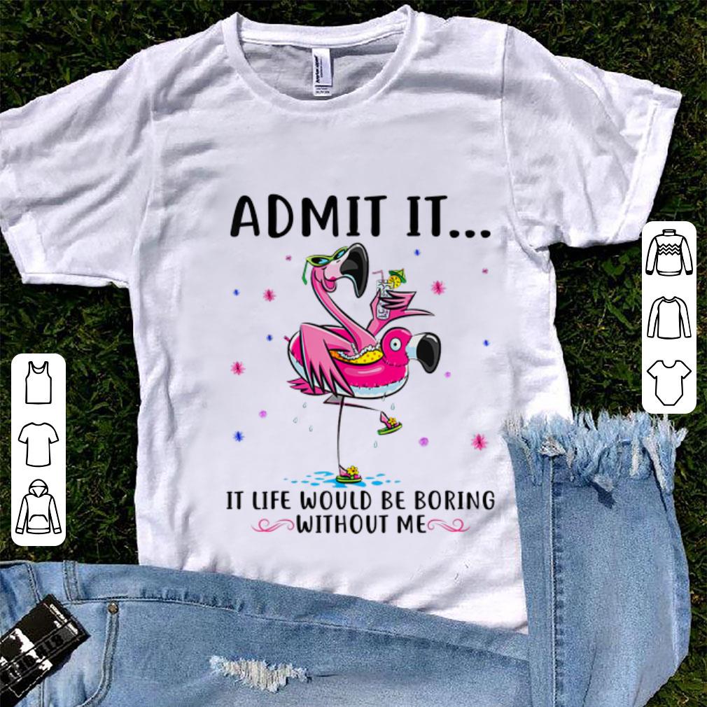 Original Flamingo Admit It Life Would Be Boring Without Me shirt