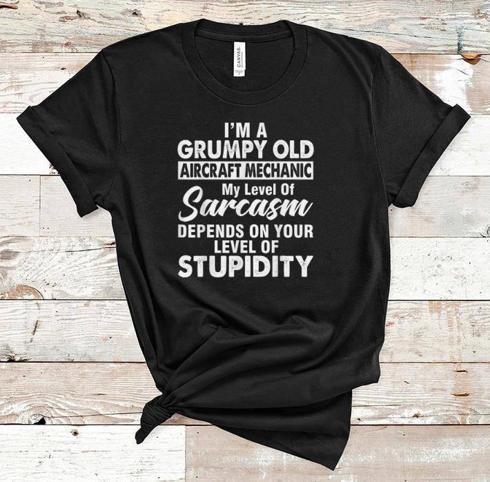 Original I Am A Grumpy Old Aircraft Mechanic My Level Of Sarcasm Depends On Your Level shirt