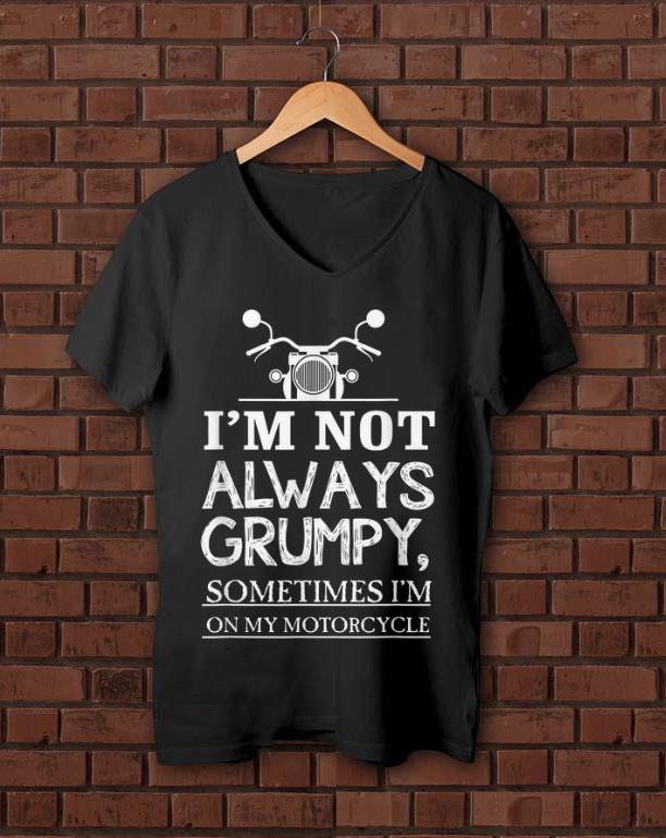 Original I'm Not Always Grumpy, Sometimes I'm On My Motorcycle shirt