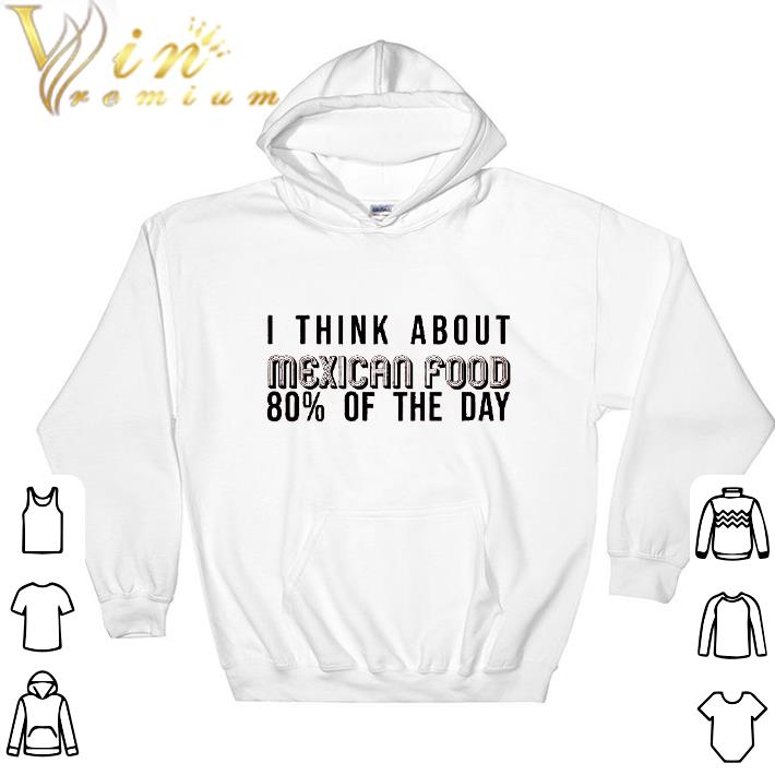 Original I think about Mexican food 80% of the day shirt