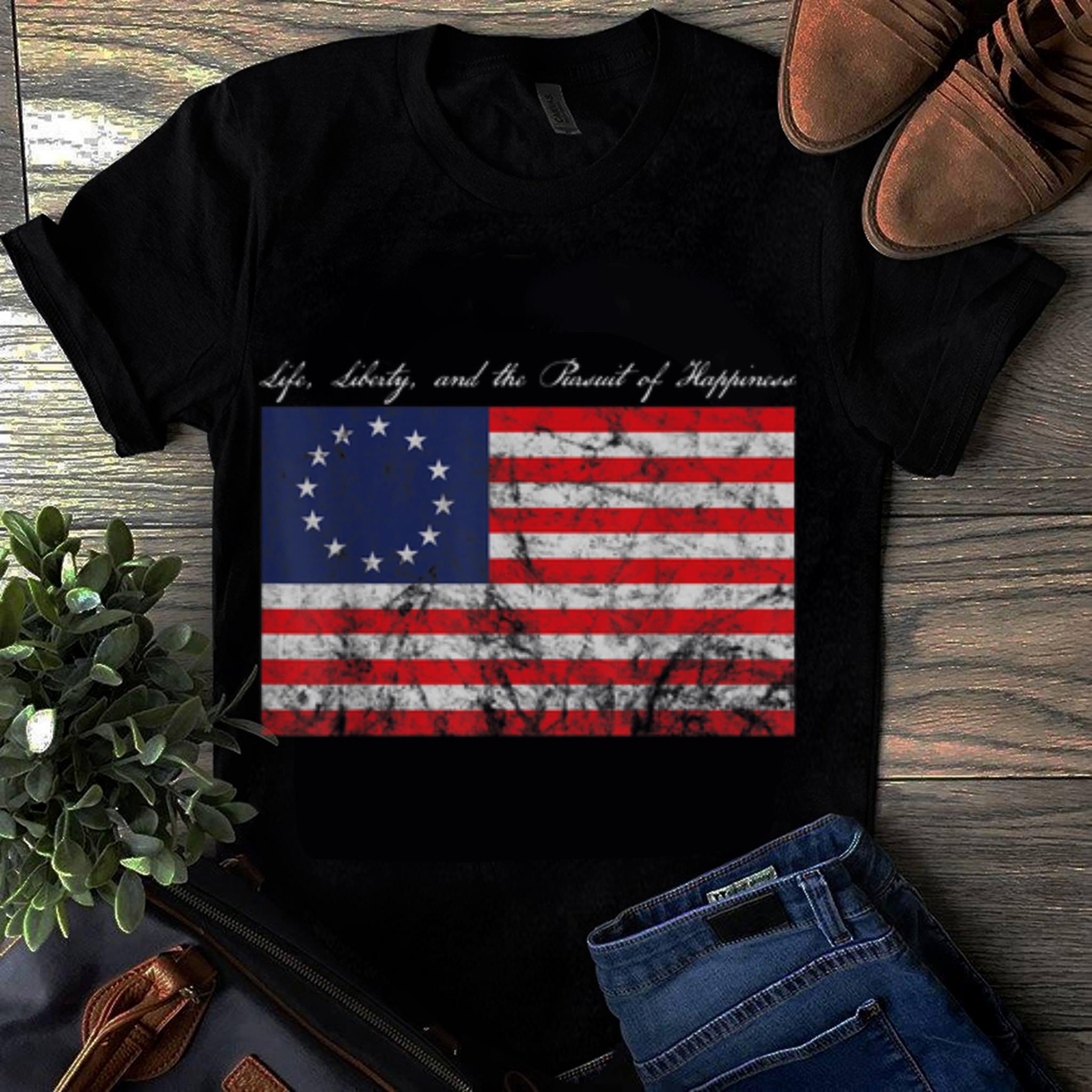  Original Life, Liberty, and the Pursuit of Happiness Betsy Ross Flag shirt