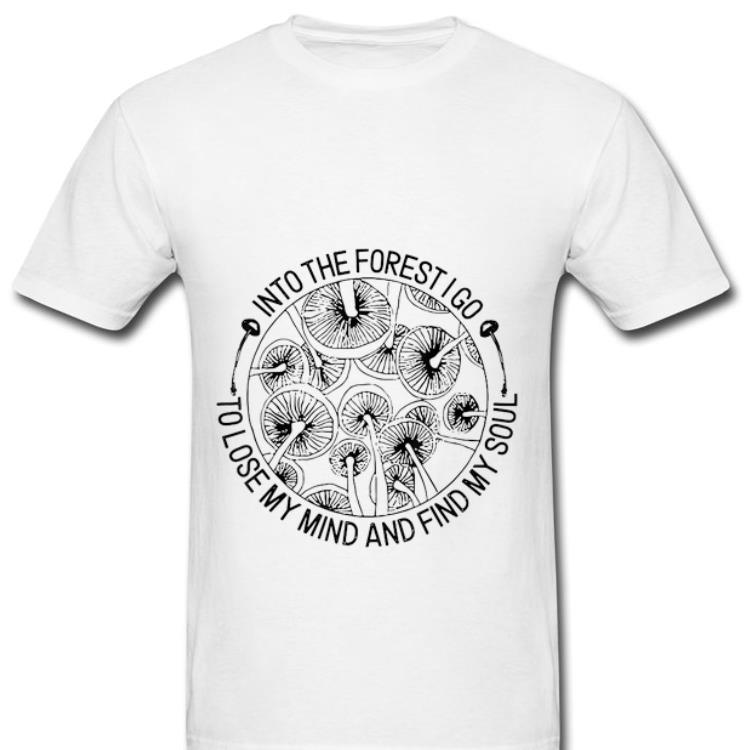 Original Mashroom Into The Forest I Go To Lose My Mide And Find My Soul shirt