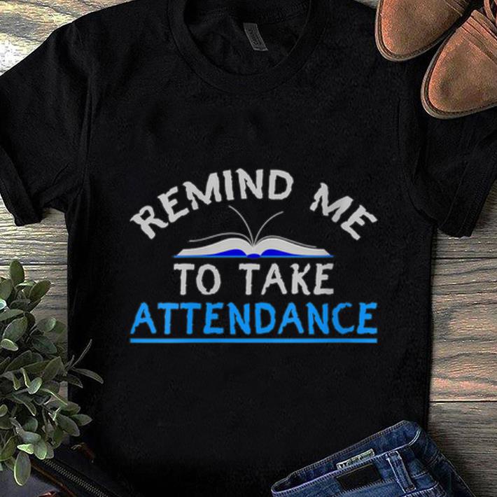 Original Remind Me to take Attendance shirt 5 Original Remind Me to take Attendance shirt