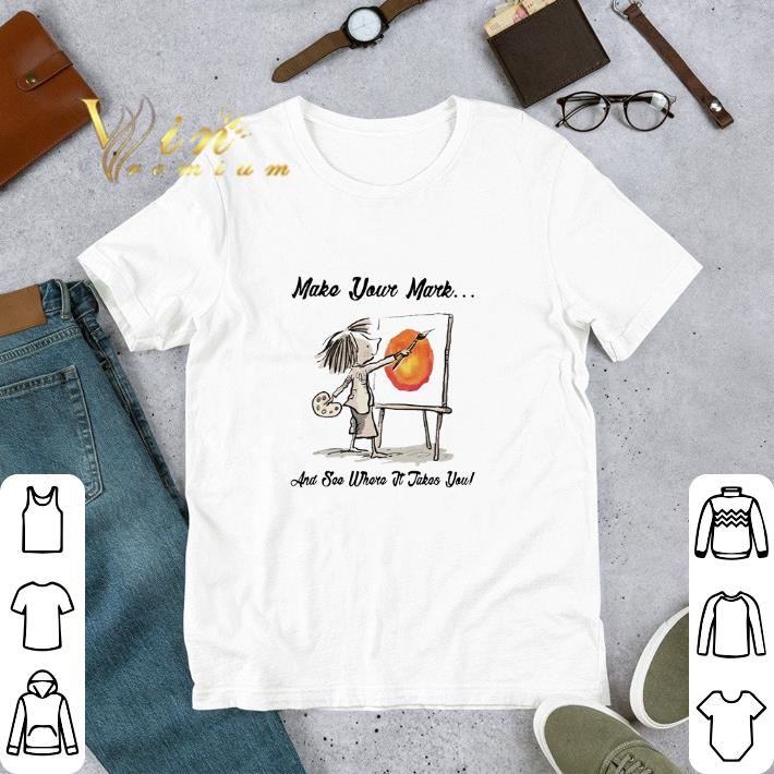 Premium Make your Mark and see where it takes you shirt