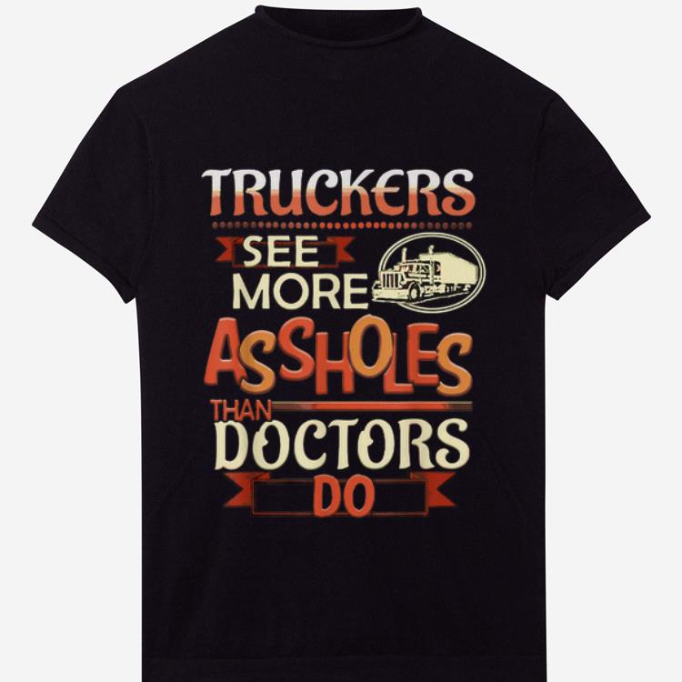 Premium Truckers See More Assholes Than Doctors Do shirt