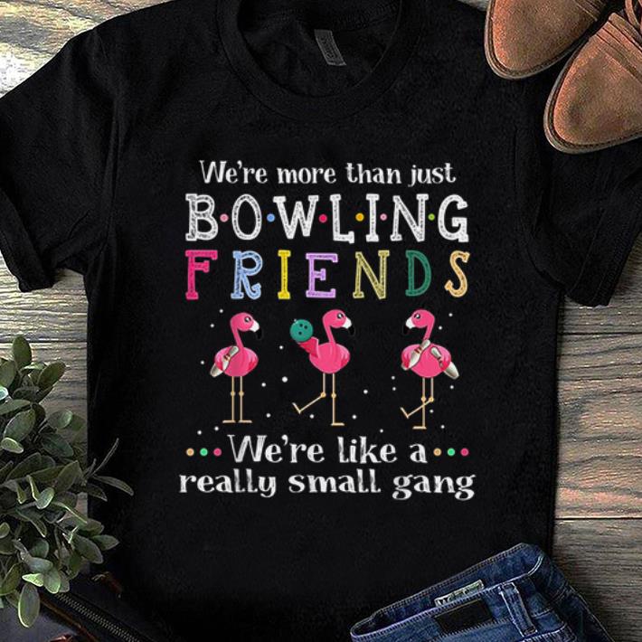 Premium We're More Than Just Bowling Friends We're Like A Really Small Gang Flamingo shirt